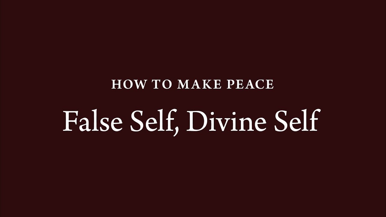 How to Make Peace (14): False Self Divine Self