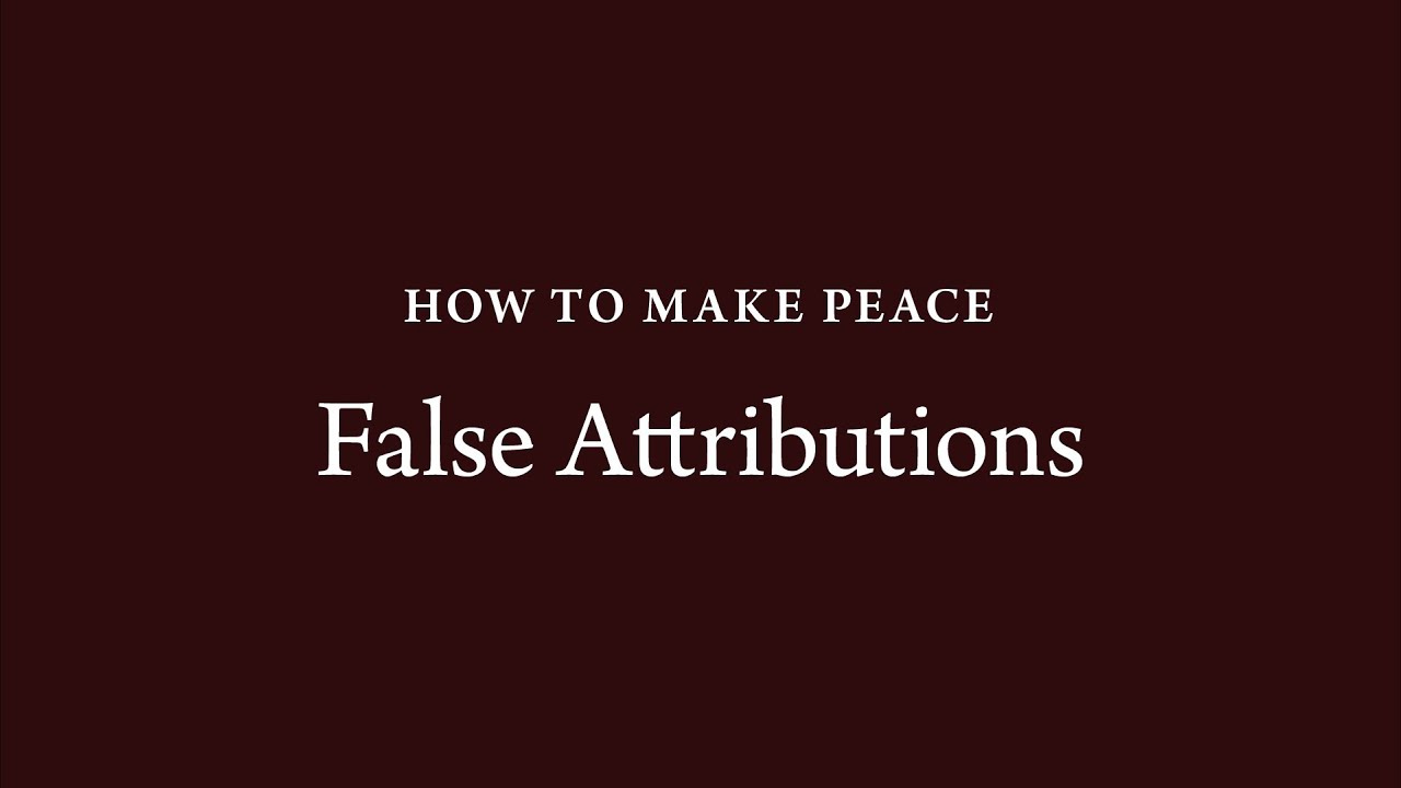 How to Make Peace (18): False Attributions