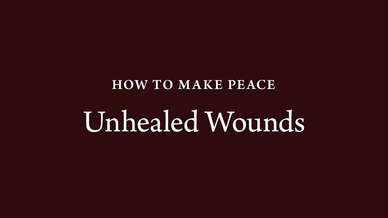 How to Make Peace (24): Unhealed Wounds
