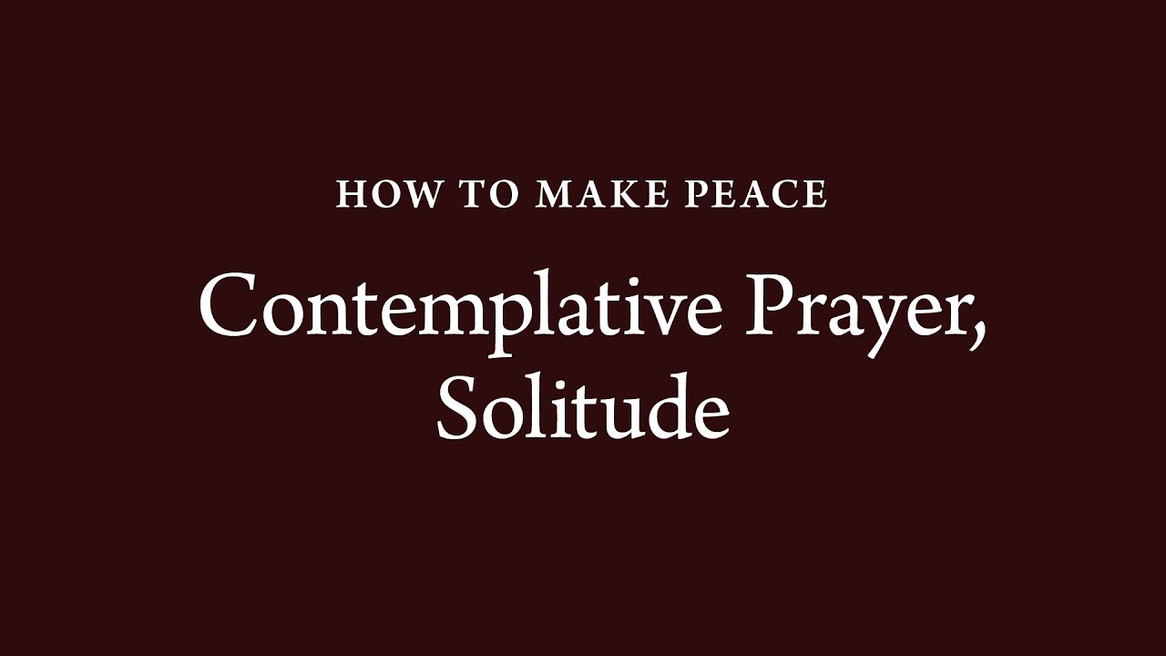 How to Make Peace (40): Contemplative Prayer, Solitude